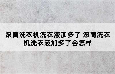 滚筒洗衣机洗衣液加多了 滚筒洗衣机洗衣液加多了会怎样